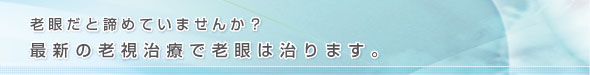 老眼だと諦めていませんか？